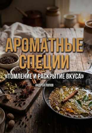Андрей Попов. Ароматные специи. Томление и раскрытие вкуса