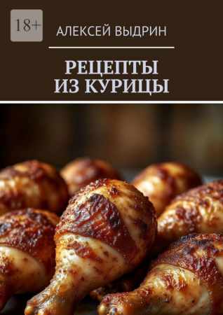 Алексей Выдрин. Рецепты из курицы