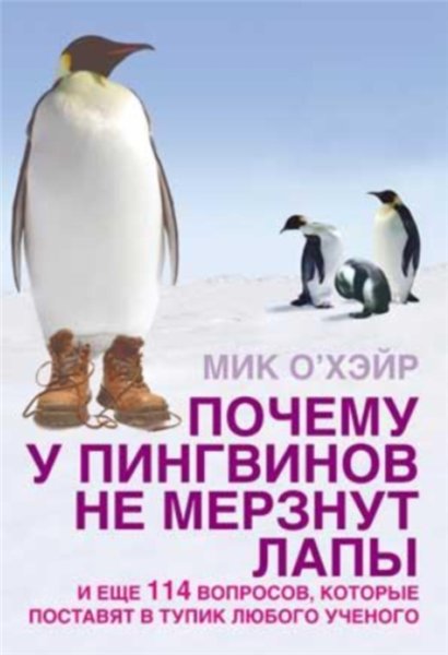 Мик О’Хэйр. Почему у пингвинов не мерзнут лапы? И еще 114 вопросов, которые поставят в тупик любого ученого